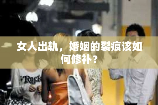 女人出轨，婚姻的裂痕该如何修补？
