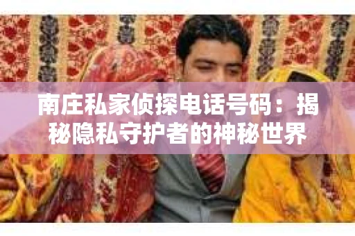 南庄私家侦探电话号码：揭秘隐私守护者的神秘世界