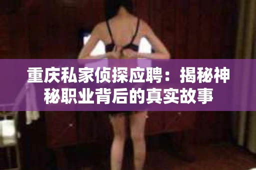 重庆私家侦探应聘：揭秘神秘职业背后的真实故事