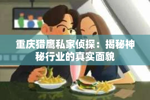 重庆猎鹰私家侦探：揭秘神秘行业的真实面貌