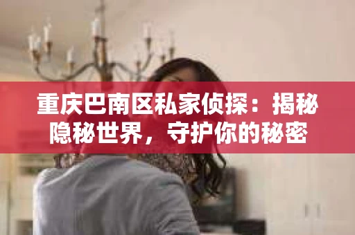 重庆巴南区私家侦探：揭秘隐秘世界，守护你的秘密