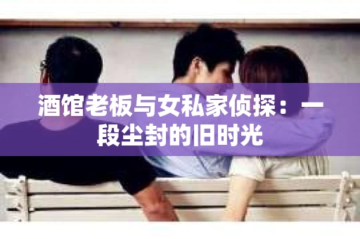 酒馆老板与女私家侦探：一段尘封的旧时光