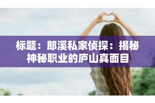 标题：郎溪私家侦探：揭秘神秘职业的庐山真面目