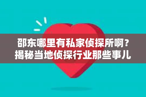 邵东哪里有私家侦探所啊？揭秘当地侦探行业那些事儿