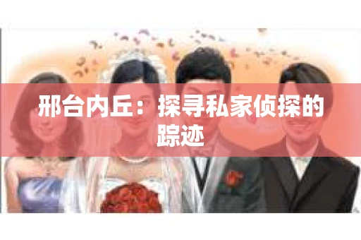 邢台内丘：探寻私家侦探的踪迹