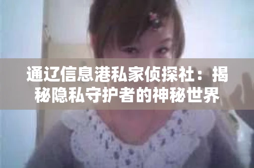 通辽信息港私家侦探社：揭秘隐私守护者的神秘世界