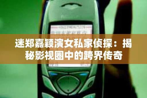 迷郑嘉颖演女私家侦探：揭秘影视圈中的跨界传奇