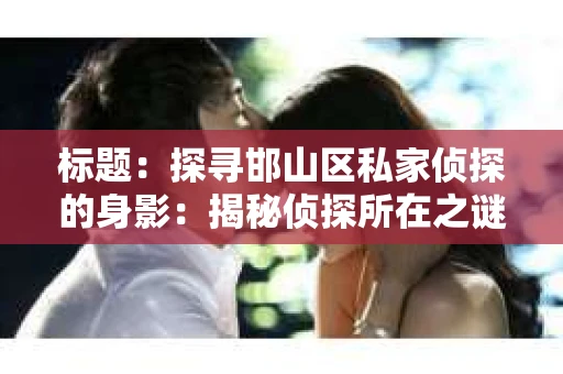 标题：探寻邯山区私家侦探的身影：揭秘侦探所在之谜