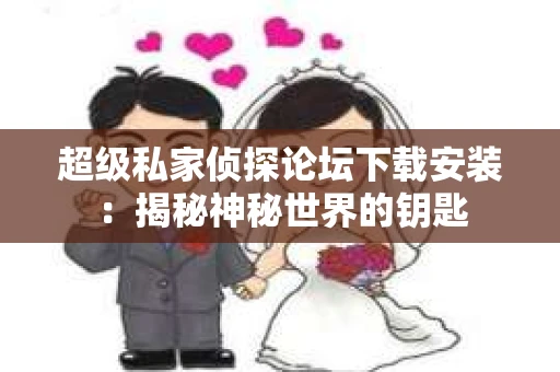超级私家侦探论坛下载安装：揭秘神秘世界的钥匙