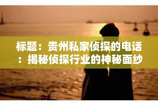 标题：贵州私家侦探的电话：揭秘侦探行业的神秘面纱
