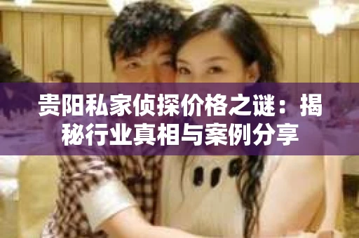 贵阳私家侦探价格之谜：揭秘行业真相与案例分享