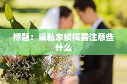 标题：请私家侦探需注意些什么