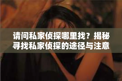 请问私家侦探哪里找？揭秘寻找私家侦探的途径与注意事项
