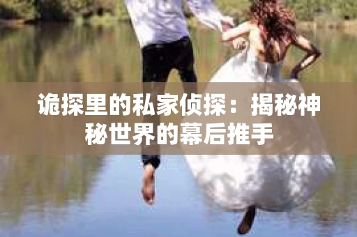 诡探里的私家侦探：揭秘神秘世界的幕后推手