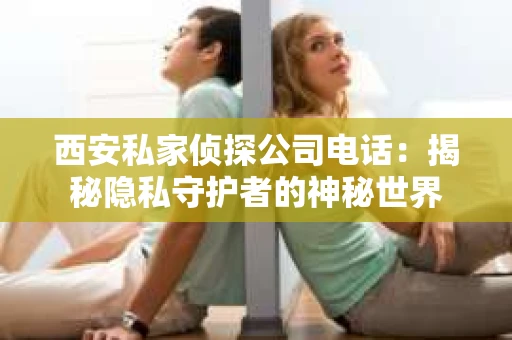 西安私家侦探公司电话：揭秘隐私守护者的神秘世界