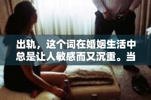 出轨，这个词在婚姻生活中总是让人敏感而又沉重。当它发生时，如何谈判挽回，如何重新建立信任，成为了许多夫妻面临的问题。今天，我们就来聊聊这个话题，希望能给那些正在经历婚姻困境的朋友们一些帮助。
