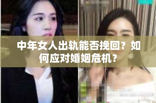 中年女人出轨能否挽回？如何应对婚姻危机？