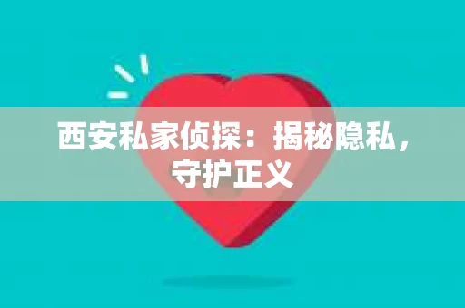 西安私家侦探：揭秘隐私，守护正义