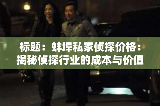 标题：蚌埠私家侦探价格：揭秘侦探行业的成本与价值