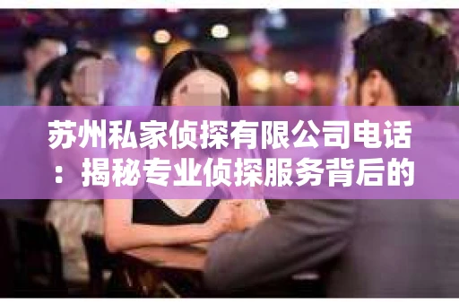 苏州私家侦探有限公司电话：揭秘专业侦探服务背后的故事