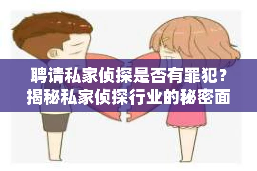 聘请私家侦探是否有罪犯？揭秘私家侦探行业的秘密面纱