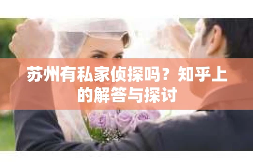 苏州有私家侦探吗？知乎上的解答与探讨