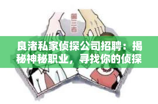 良渚私家侦探公司招聘:揭秘神秘职业,寻找你的侦探梦 良渚私家侦探公司招聘:揭秘神秘职业,寻找你的侦探梦