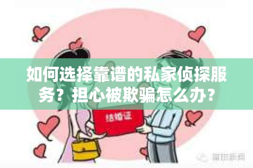 如何选择靠谱的私家侦探服务?担心被欺骗怎么办? 如何选择靠谱的私家侦探服务?担心被欺骗怎么办?