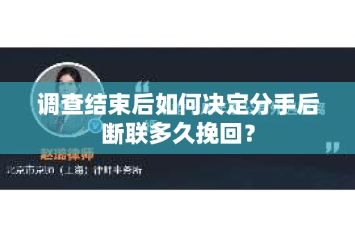 调查结束后如何决定分手后断联多久挽回？