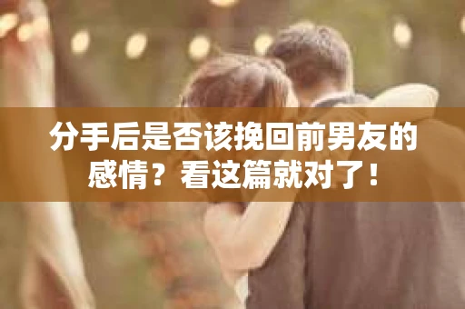 分手后是否该挽回前男友的感情？看这篇就对了！