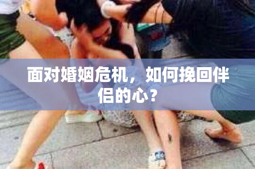 面对婚姻危机，如何挽回伴侣的心？