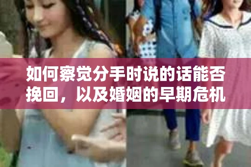如何察觉分手时说的话能否挽回,以及婚姻的早期危机信号? 如何察觉分手时说的话能否挽回,以及婚姻的早期危机信号?
