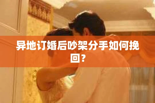 异地订婚后吵架分手如何挽回？