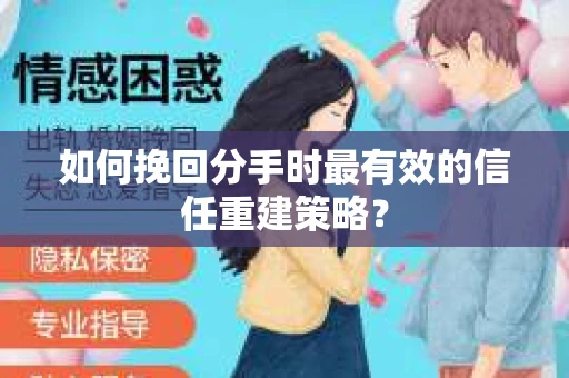 如何挽回分手时最有效的信任重建策略？
