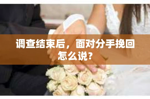 调查结束后，面对分手挽回怎么说？