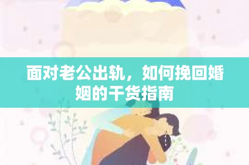 面对老公出轨，如何挽回婚姻的干货指南