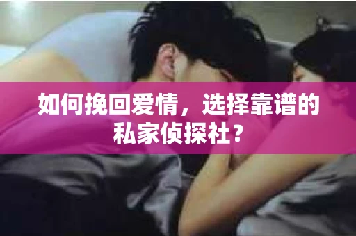 如何挽回爱情，选择靠谱的私家侦探社？