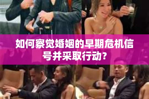 如何察觉婚姻的早期危机信号并采取行动？