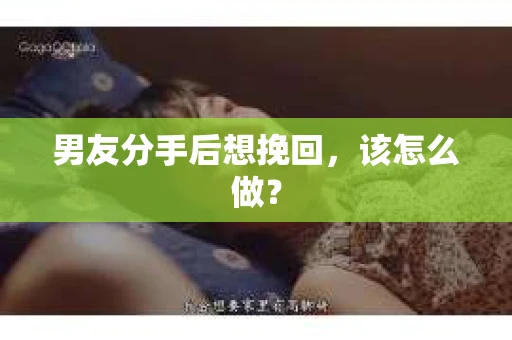 男友分手后想挽回,该怎么做? 男友分手后想挽回,该怎么做?