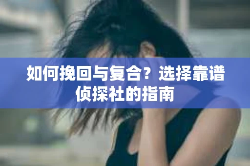 如何挽回与复合？选择靠谱侦探社的指南