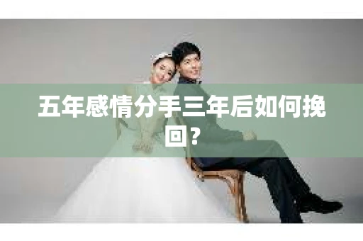 五年感情分手三年后如何挽回？