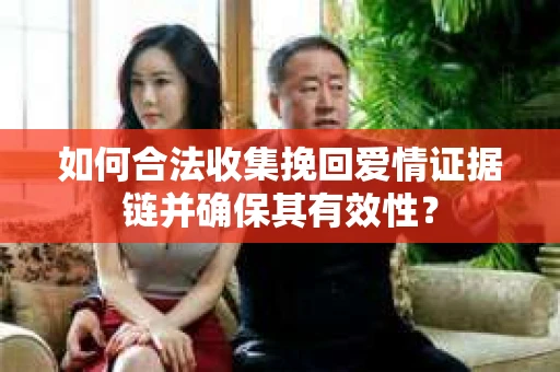 如何合法收集挽回爱情证据链并确保其有效性？