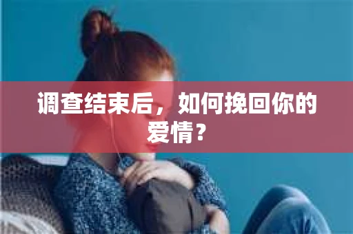 调查结束后，如何挽回你的爱情？