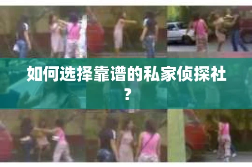 如何选择靠谱的私家侦探社？