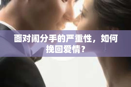 面对闹分手的严重性，如何挽回爱情？