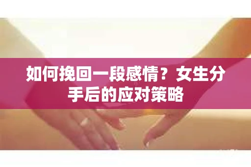 如何挽回一段感情？女生分手后的应对策略