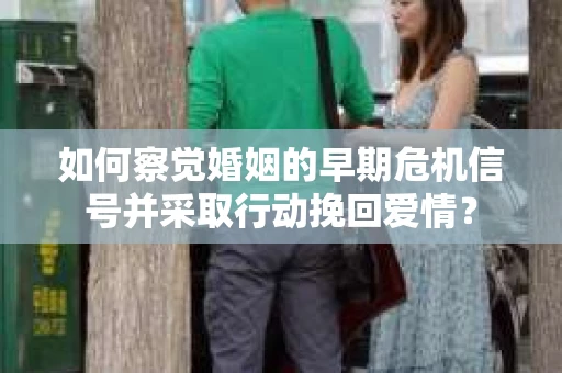 如何察觉婚姻的早期危机信号并采取行动挽回爱情？