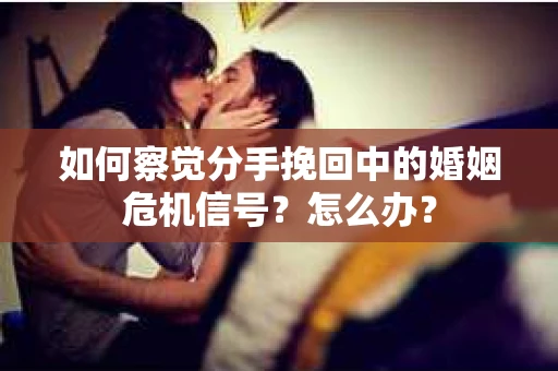 如何察觉分手挽回中的婚姻危机信号?怎么办? 如何察觉分手挽回中的婚姻危机信号?怎么办?