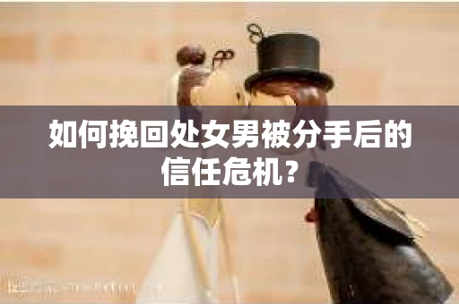 如何挽回处女男被分手后的信任危机？