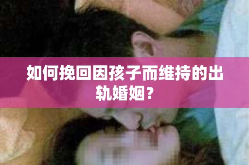 如何挽回因孩子而维持的出轨婚姻？